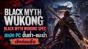 Black Myth Wukong Spec (สเปค) ล่าสุด 2026: ขั้นต่ำ vs แนะนำ เล่นบนคอมต้องแรงแค่ไหน